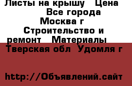 Листы на крышу › Цена ­ 100 - Все города, Москва г. Строительство и ремонт » Материалы   . Тверская обл.,Удомля г.